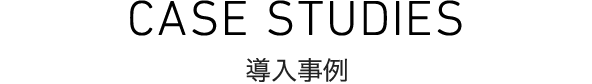 CASE STUDIES 導入事例