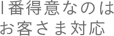 1番得意なのはお客さま対応